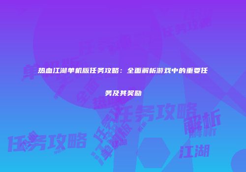 热血江湖单机版任务攻略：全面解析游戏中的重要任务及其奖励