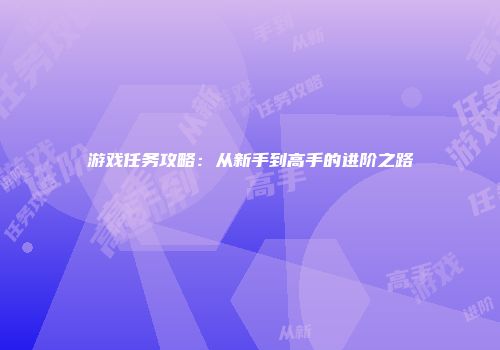 游戏任务攻略：从新手到高手的进阶之路
