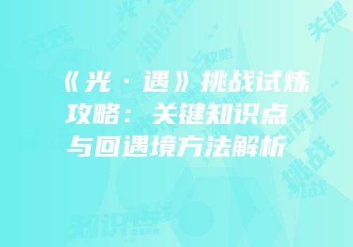 《光·遇》挑战试炼攻略：关键知识点与回遇境方法解析