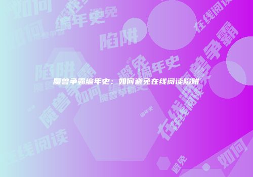 魔兽争霸编年史：如何避免在线阅读陷阱