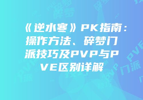 《逆水寒》PK指南：操作方法、碎梦门派技巧及PVP与PVE区别详解