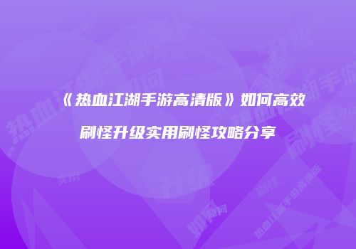 《热血江湖手游高清版》如何高效刷怪升级实用刷怪攻略分享