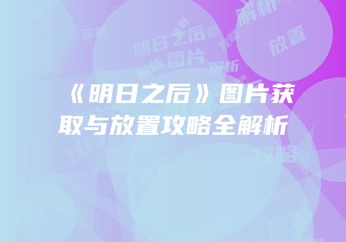 《明日之后》图片获取与放置攻略全解析