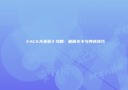 《ACE大菠萝》攻略：破解关卡与养成技巧