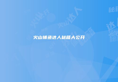 火山捕鱼达人秘籍大公开
