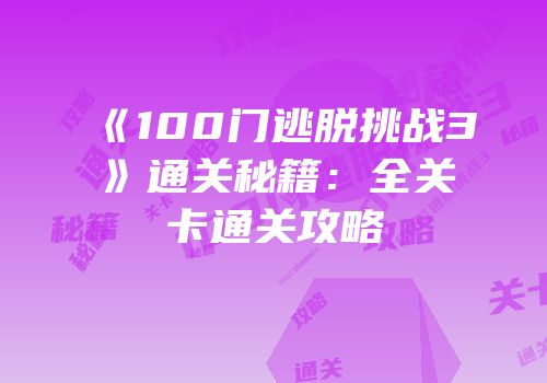 《100门逃脱挑战3》通关秘籍：全关卡通关攻略