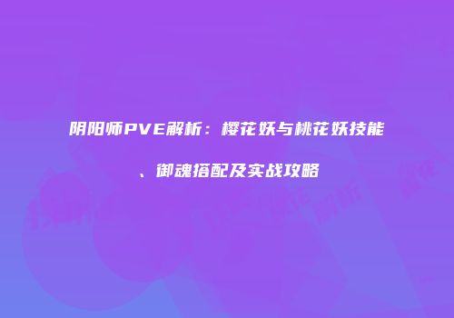 阴阳师PVE解析：樱花妖与桃花妖技能、御魂搭配及实战攻略