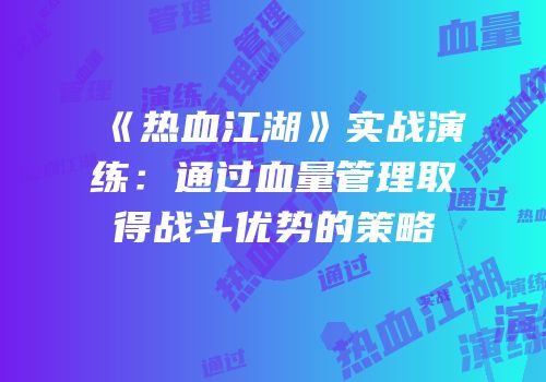《热血江湖》实战演练：通过血量管理取得战斗优势的策略