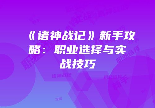 《诸神战记》新手攻略：职业选择与实战技巧
