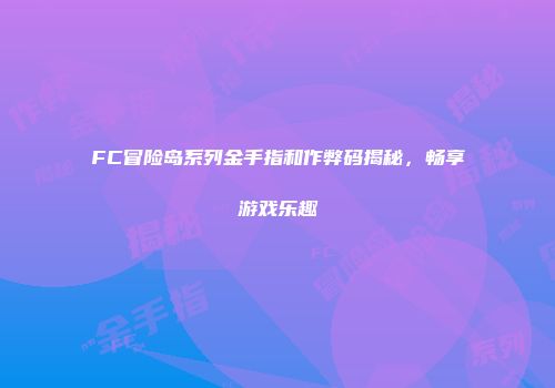 FC冒险岛系列金手指和作弊码揭秘，畅享游戏乐趣
