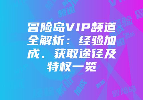 冒险岛VIP频道全解析：经验加成、获取途径及特权一览