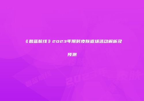 《碧蓝航线》2023年限时皮肤返场活动解析及预测