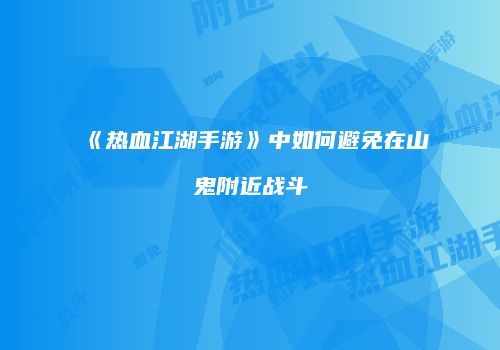 《热血江湖手游》中如何避免在山鬼附近战斗