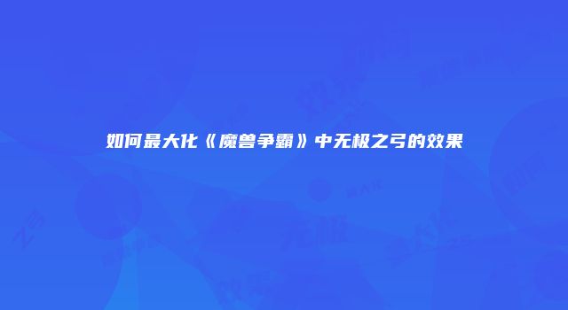 如何最大化《魔兽争霸》中无极之弓的效果