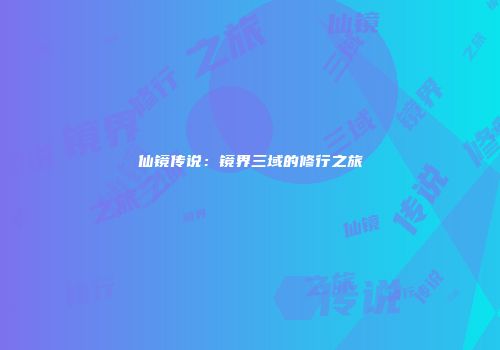 仙镜传说：镜界三域的修行之旅