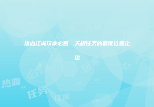 热血江湖玩家必看：天相任务的最优位置定位