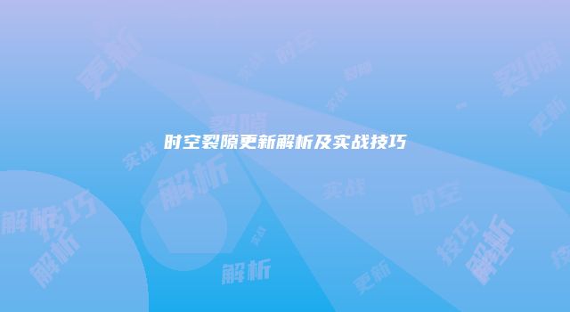 时空裂隙更新解析及实战技巧