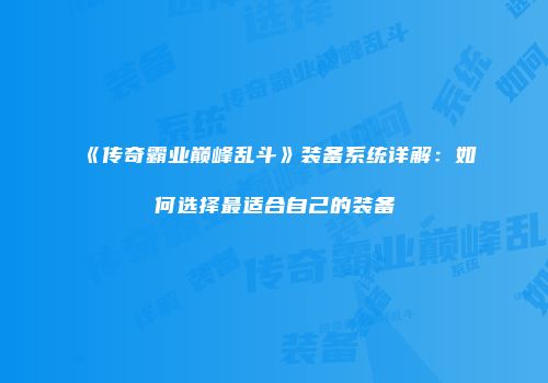 《传奇霸业巅峰乱斗》装备系统详解：如何选择最适合自己的装备