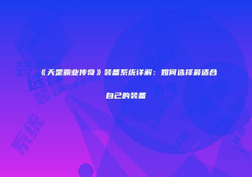 《天罡霸业传奇》装备系统详解：如何选择最适合自己的装备