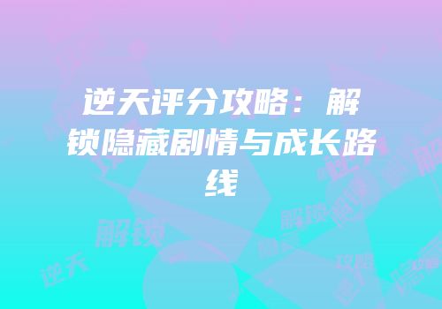逆天评分攻略：解锁隐藏剧情与成长路线