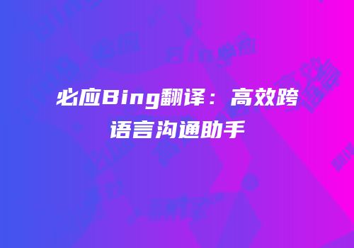 必应Bing翻译：高效跨语言沟通助手