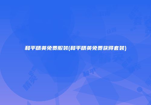 和平精英免费服装(和平精英免费获得套装)