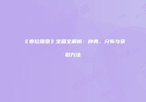 《泰拉瑞亚》宝箱全解析：种类、分布与获取方法