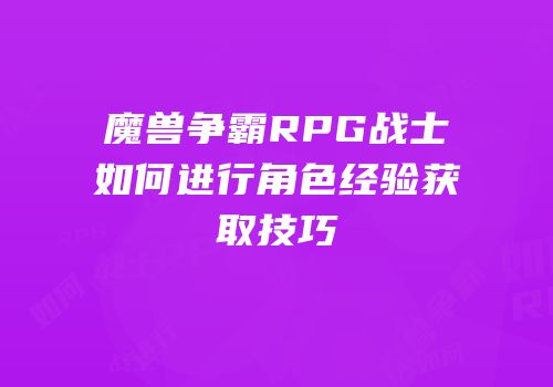魔兽争霸RPG战士如何进行角色经验获取技巧