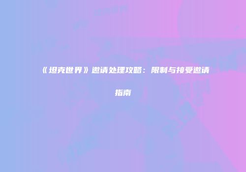 《坦克世界》邀请处理攻略：限制与接受邀请指南