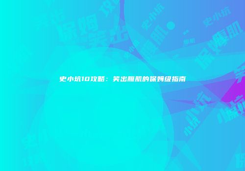 史小坑10攻略：笑出腹肌的保姆级指南