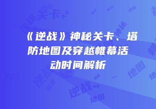 《逆战》神秘关卡、塔防地图及穿越帷幕活动时间解析