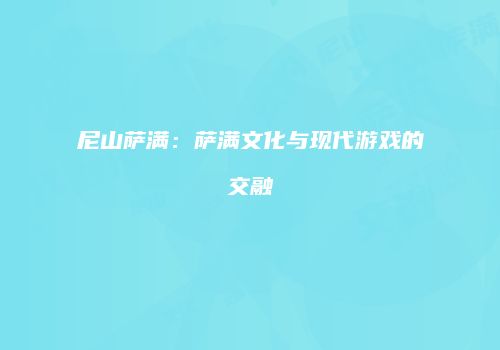 尼山萨满：萨满文化与现代游戏的交融