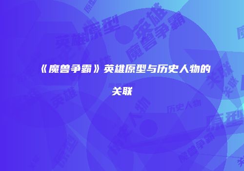 《魔兽争霸》英雄原型与历史人物的关联