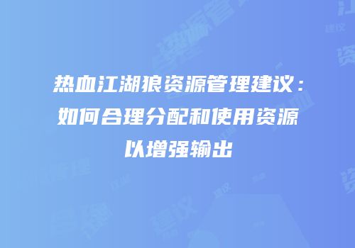 热血江湖狼资源管理建议：如何合理分配和使用资源以增强输出