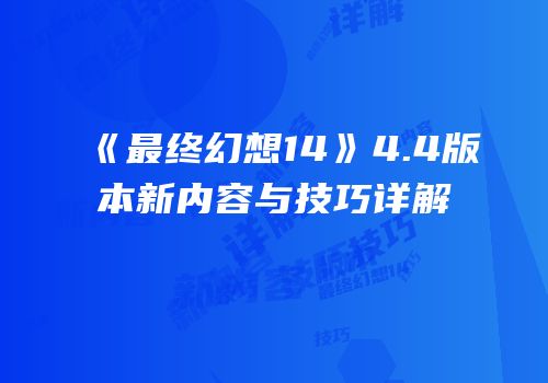 《最终幻想14》4.4版本新内容与技巧详解