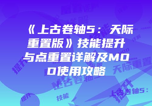 《上古卷轴5：天际重置版》技能提升与点重置详解及MOD使用攻略
