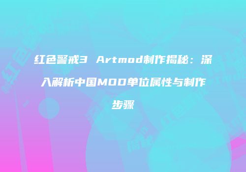 红色警戒3 Artmod制作揭秘：深入解析中国MOD单位属性与制作步骤