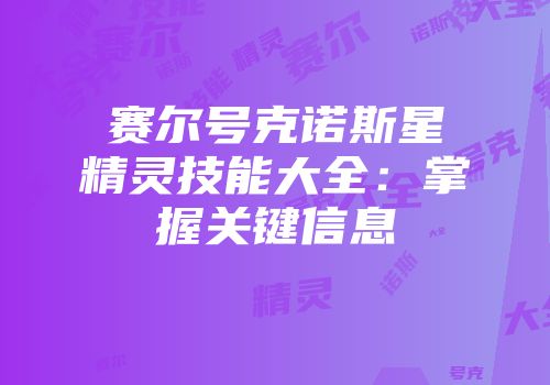 赛尔号克诺斯星精灵技能大全：掌握关键信息
