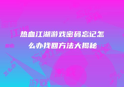 热血江湖游戏密码忘记怎么办找回方法大揭秘