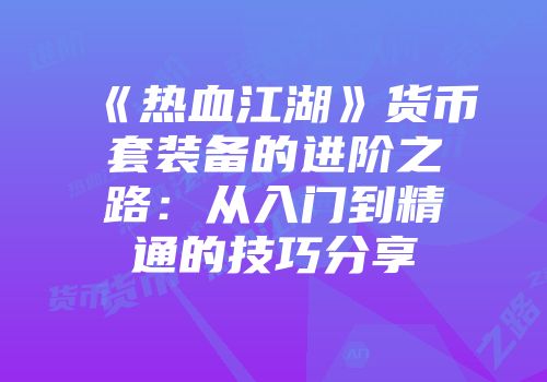 《热血江湖》货币套装备的进阶之路:从入门到精通的技巧分享