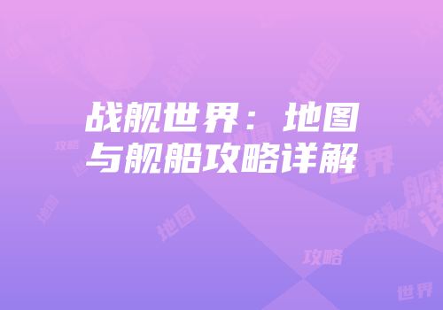 战舰世界：地图与舰船攻略详解