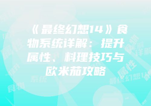 《最终幻想14》食物系统详解：提升属性、料理技巧与欧米茄攻略