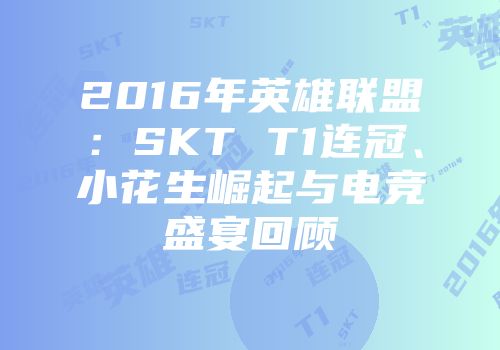 2016年英雄联盟：SKT T1连冠、小花生崛起与电竞盛宴回顾