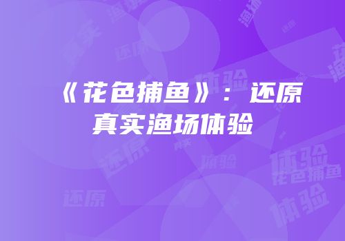 《花色捕鱼》：还原真实渔场体验