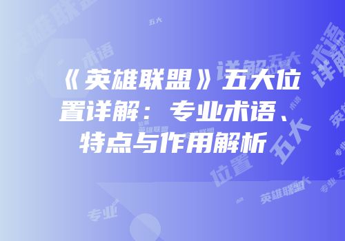 《英雄联盟》五大位置详解：专业术语、特点与作用解析
