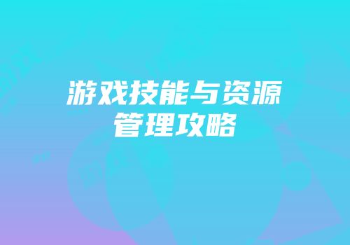 游戏技能与资源管理攻略