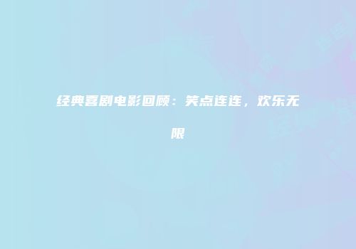 经典喜剧电影回顾：笑点连连，欢乐无限
