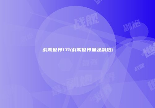 战舰世界171(战舰世界最强副炮)