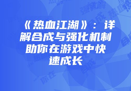 《热血江湖》：详解合成与强化机制助你在游戏中快速成长