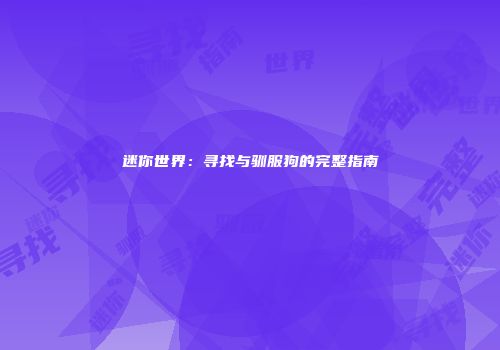 迷你世界：寻找与驯服狗的完整指南